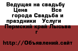 Ведущая на свадьбу › Цена ­ 15 000 - Все города Свадьба и праздники » Услуги   . Пермский край,Лысьва г.